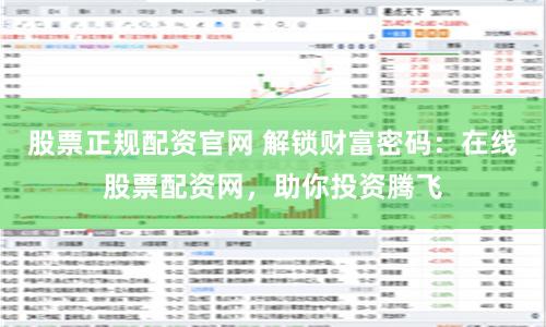 股票正规配资官网 解锁财富密码：在线股票配资网，助你投资腾飞