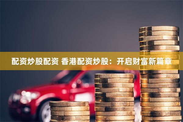 配资炒股配资 香港配资炒股：开启财富新篇章