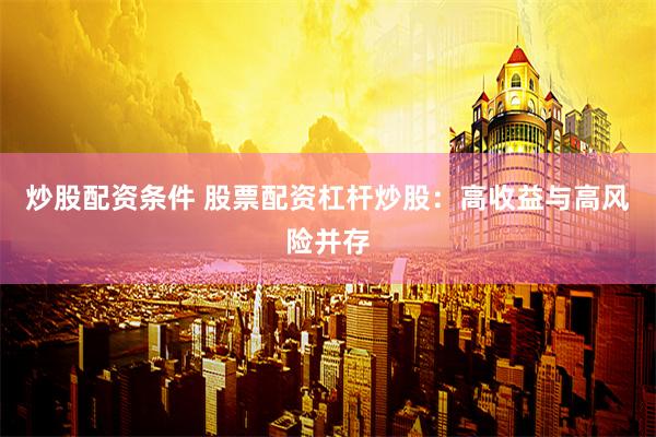 炒股配资条件 股票配资杠杆炒股：高收益与高风险并存