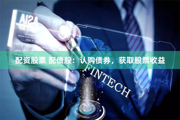 配资股票 配债股：认购债券，获取股票收益