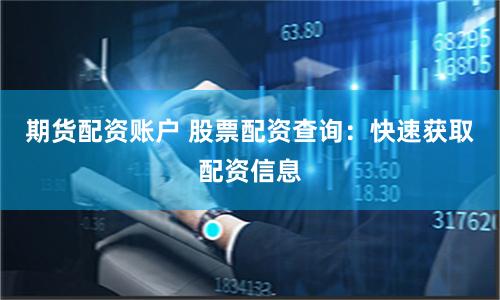 期货配资账户 股票配资查询：快速获取配资信息
