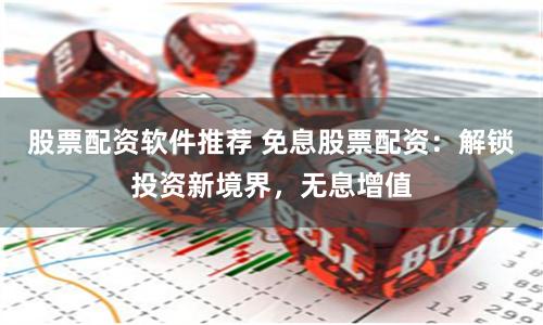股票配资软件推荐 免息股票配资：解锁投资新境界，无息增值