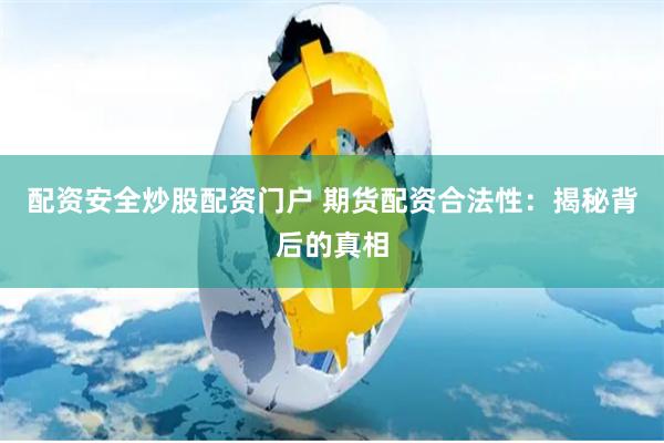 配资安全炒股配资门户 期货配资合法性：揭秘背后的真相