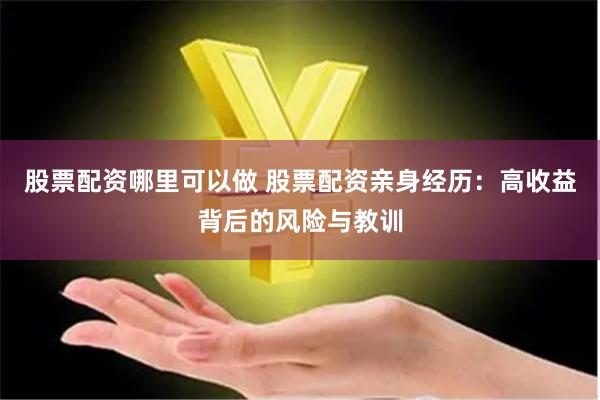 股票配资哪里可以做 股票配资亲身经历：高收益背后的风险与教训