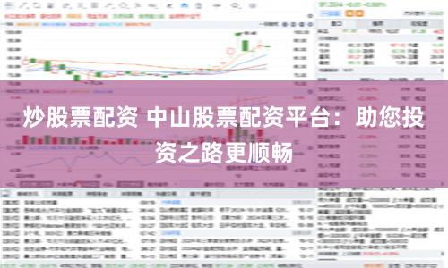 炒股票配资 中山股票配资平台：助您投资之路更顺畅