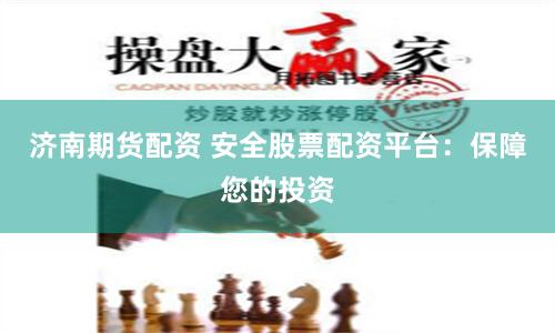 济南期货配资 安全股票配资平台：保障您的投资