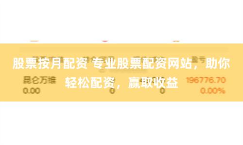 股票按月配资 专业股票配资网站，助你轻松配资，赢取收益