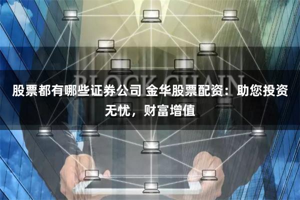 股票都有哪些证券公司 金华股票配资：助您投资无忧，财富增值