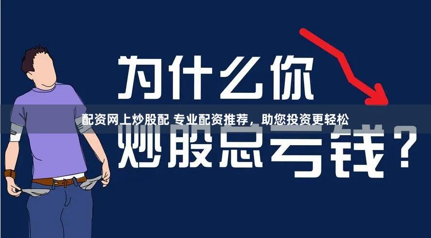 配资网上炒股配 专业配资推荐，助您投资更轻松