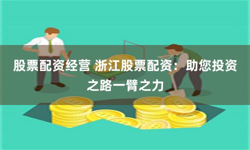 股票配资经营 浙江股票配资：助您投资之路一臂之力