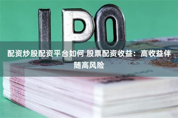 配资炒股配资平台如何 股票配资收益：高收益伴随高风险