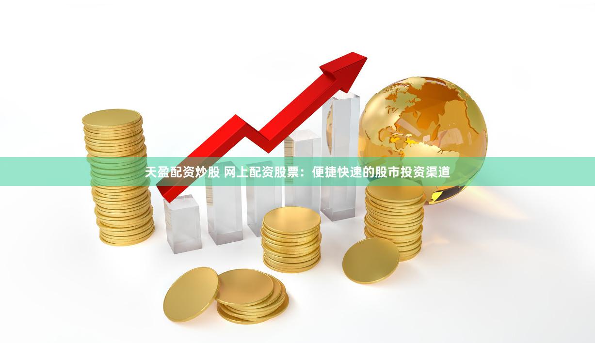 天盈配资炒股 网上配资股票：便捷快速的股市投资渠道