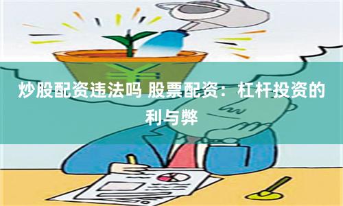 炒股配资违法吗 股票配资：杠杆投资的利与弊