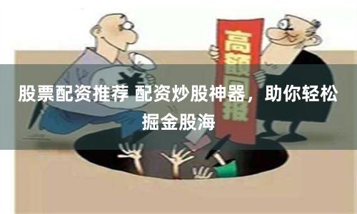 股票配资推荐 配资炒股神器，助你轻松掘金股海
