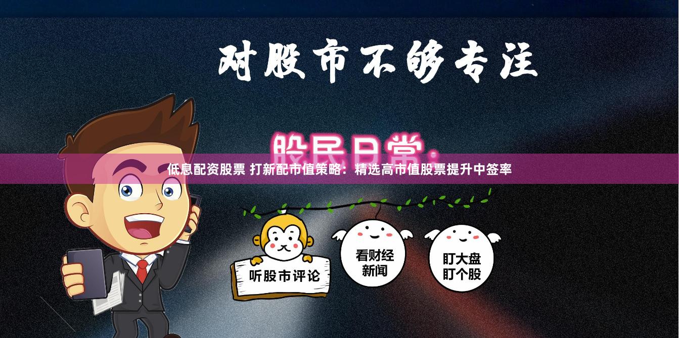 低息配资股票 打新配市值策略：精选高市值股票提升中签率