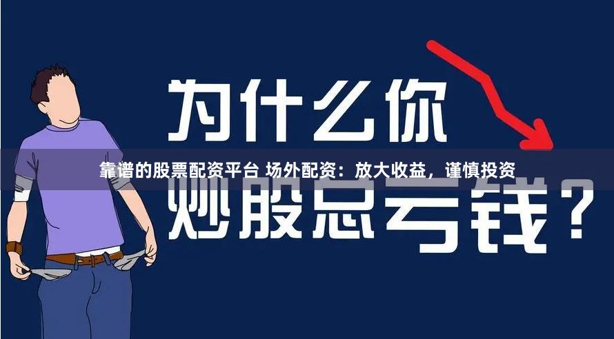 靠谱的股票配资平台 场外配资：放大收益，谨慎投资