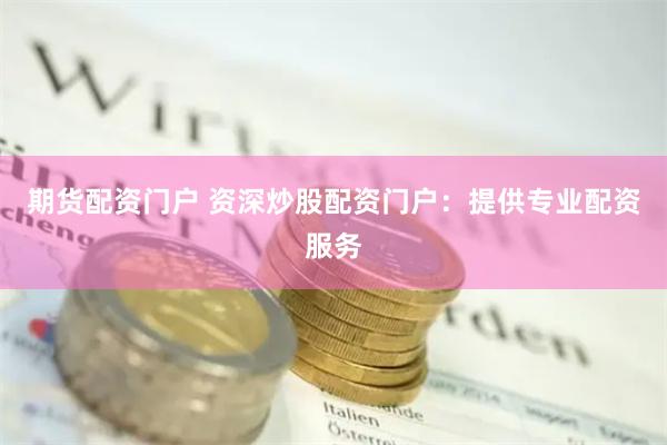 期货配资门户 资深炒股配资门户：提供专业配资服务