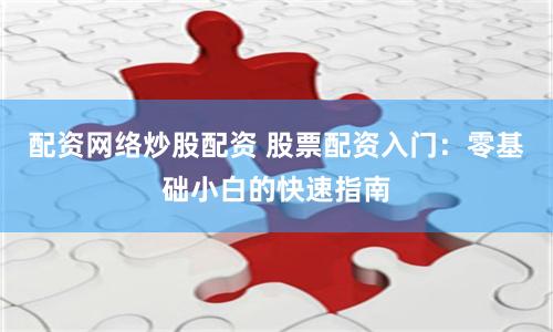 配资网络炒股配资 股票配资入门：零基础小白的快速指南