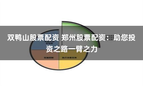 双鸭山股票配资 郑州股票配资：助您投资之路一臂之力