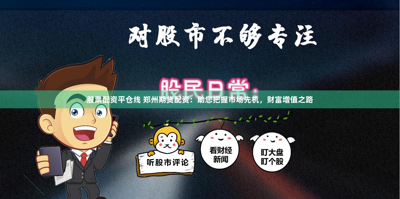 股票配资平仓线 郑州期货配资：助您把握市场先机，财富增值之路