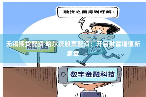 无锡期货配资 哈尔滨股票配资：开启财富增值新篇章