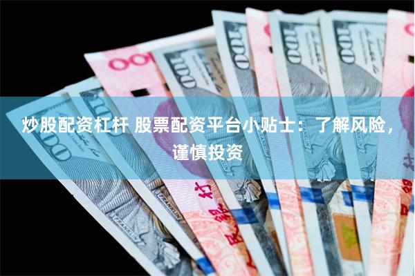 炒股配资杠杆 股票配资平台小贴士：了解风险，谨慎投资