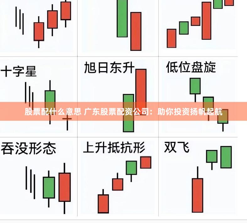 股票配什么意思 广东股票配资公司：助你投资扬帆起航
