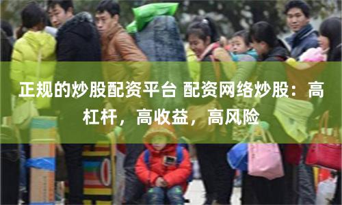 正规的炒股配资平台 配资网络炒股：高杠杆，高收益，高风险