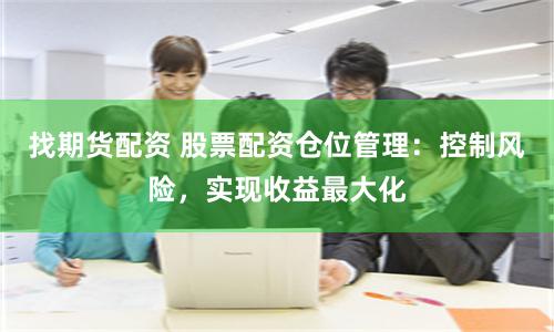 找期货配资 股票配资仓位管理：控制风险，实现收益最大化