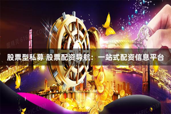 股票型私募 股票配资导航：一站式配资信息平台