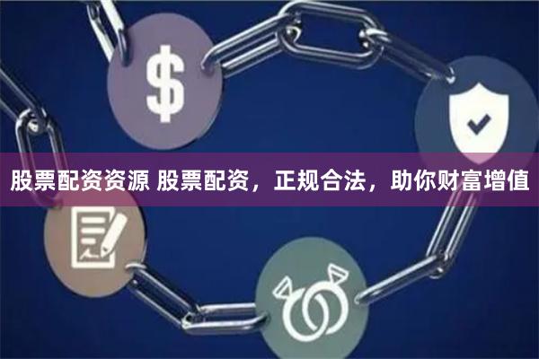 股票配资资源 股票配资，正规合法，助你财富增值