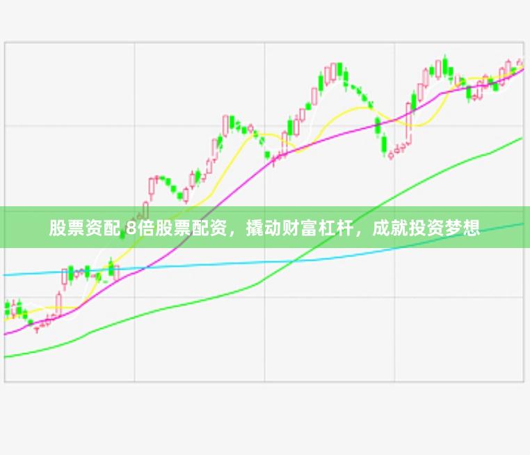 股票资配 8倍股票配资，撬动财富杠杆，成就投资梦想
