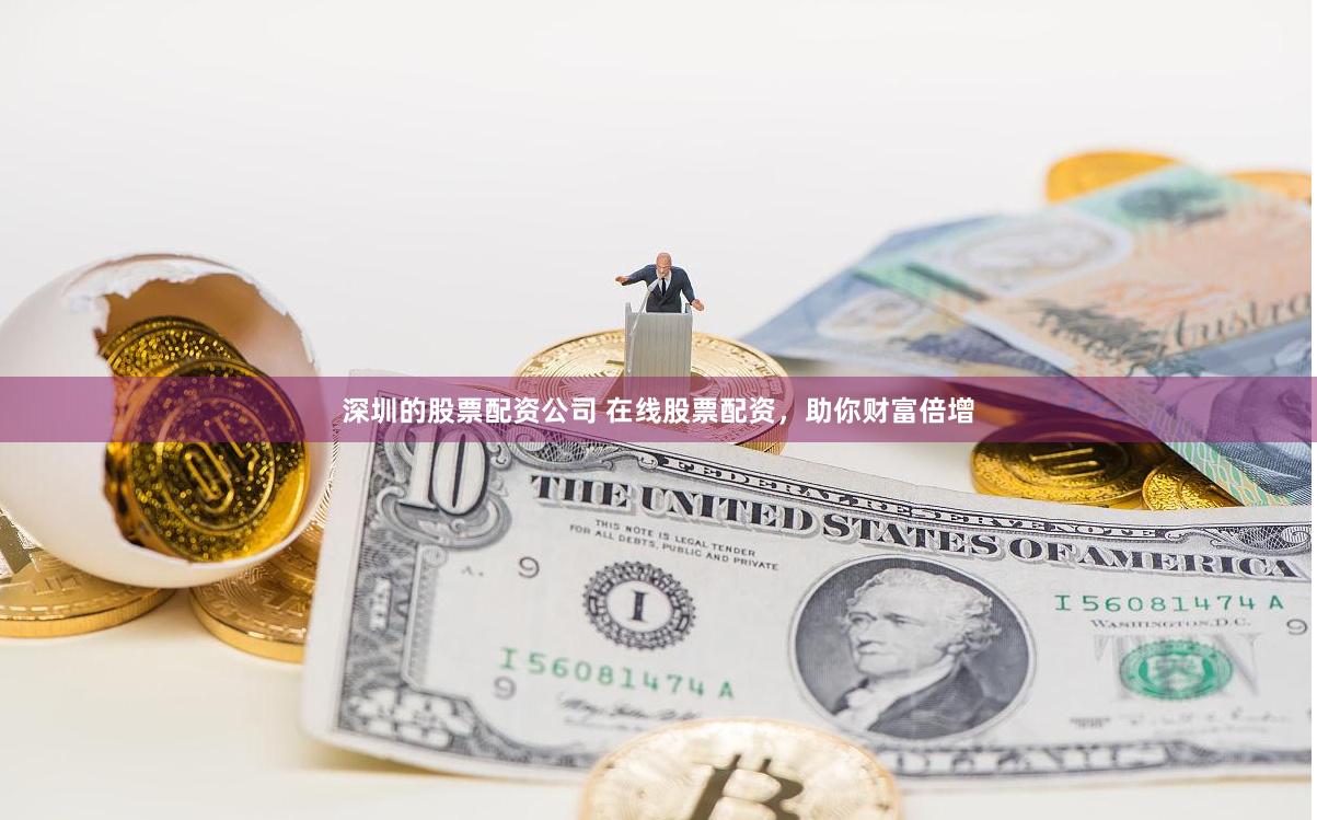 深圳的股票配资公司 在线股票配资，助你财富倍增