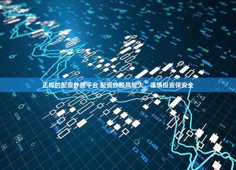 正规的配资炒股平台 配资炒股风险大，谨慎投资保安全