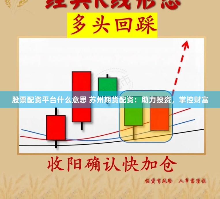 股票配资平台什么意思 苏州期货配资：助力投资，掌控财富