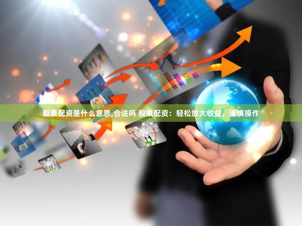 股票配资是什么意思,合法吗 股票配资：轻松放大收益，谨慎操作