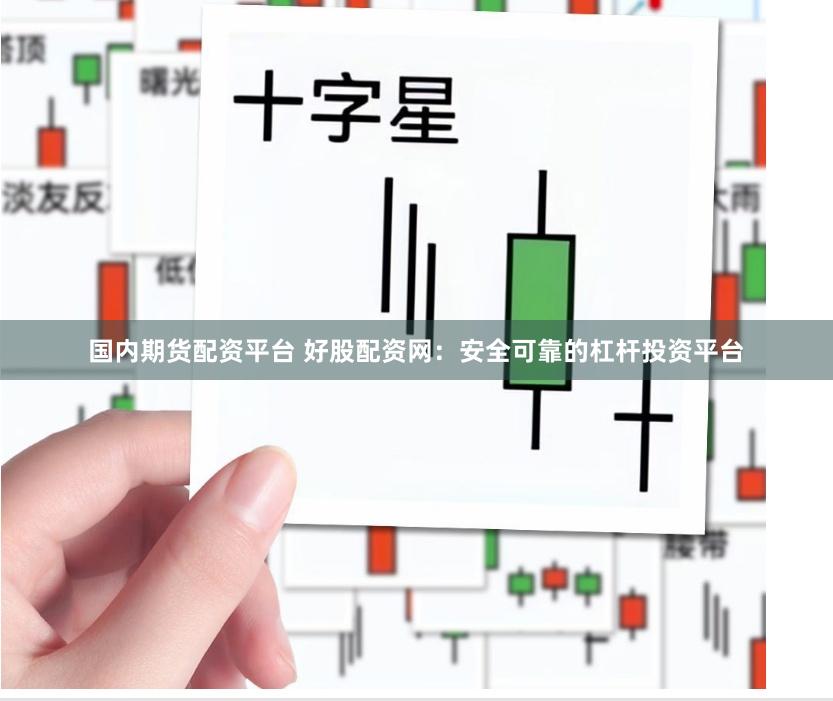 国内期货配资平台 好股配资网：安全可靠的杠杆投资平台