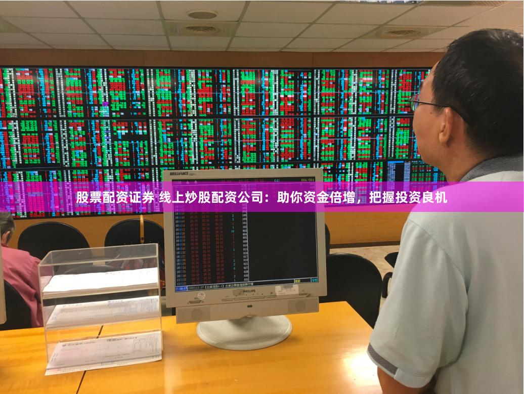 股票配资证券 线上炒股配资公司：助你资金倍增，把握投资良机