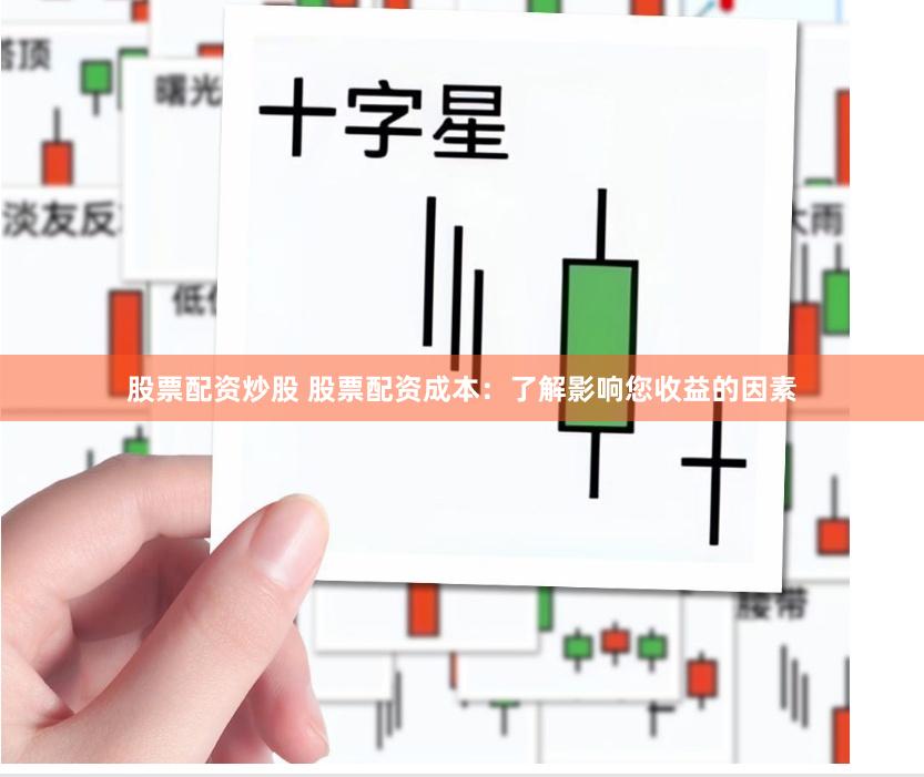 股票配资炒股 股票配资成本：了解影响您收益的因素