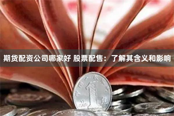 期货配资公司哪家好 股票配售：了解其含义和影响