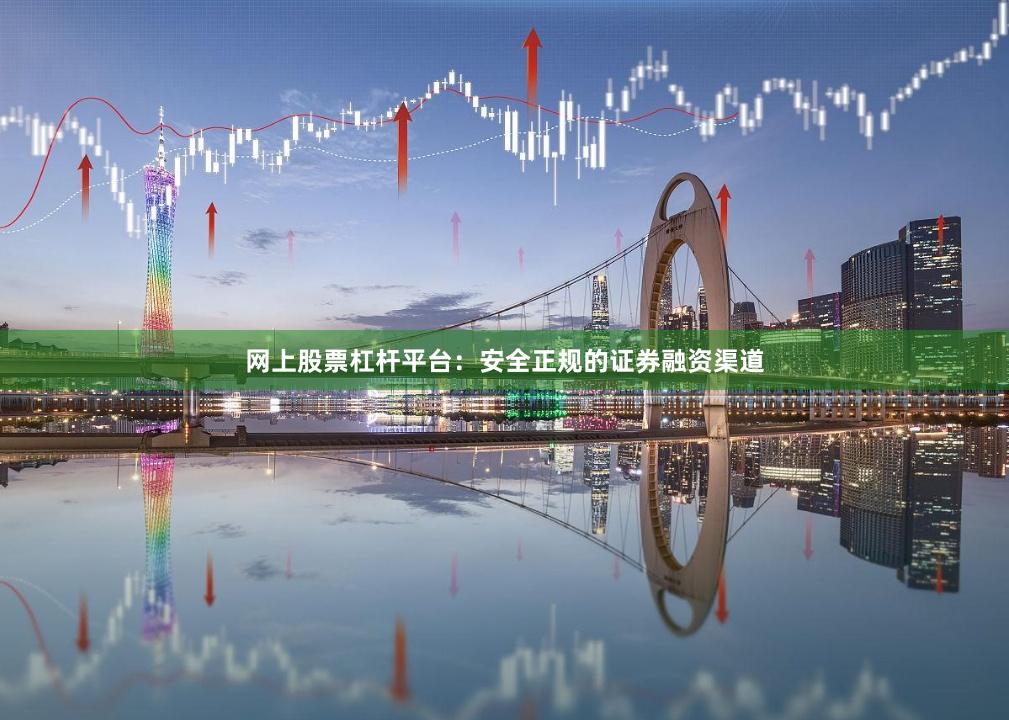 网上股票杠杆平台：安全正规的证券融资渠道