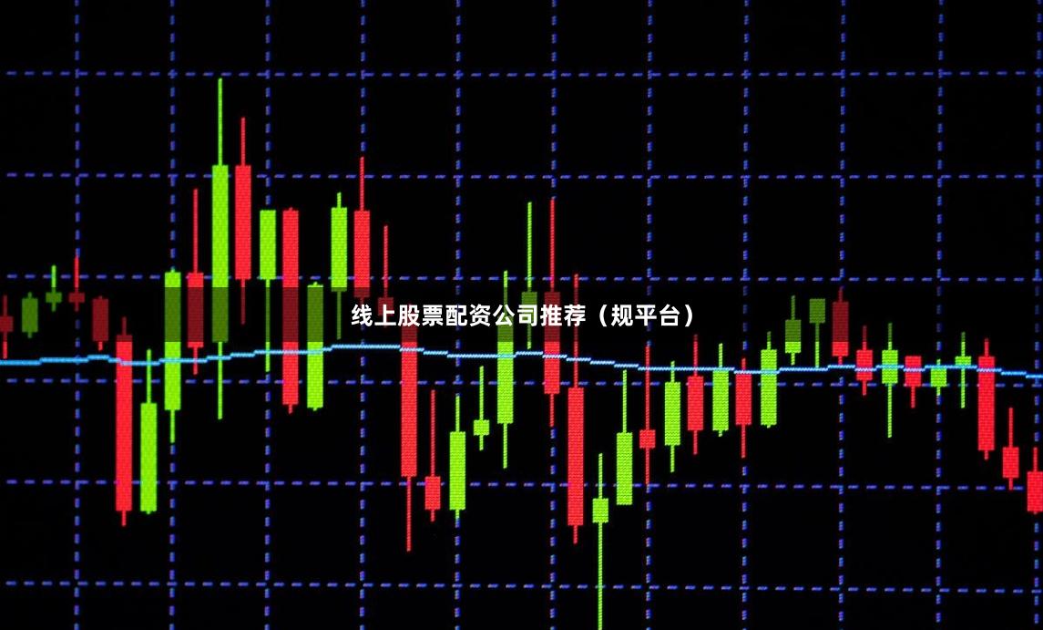 线上股票配资公司推荐（规平台）