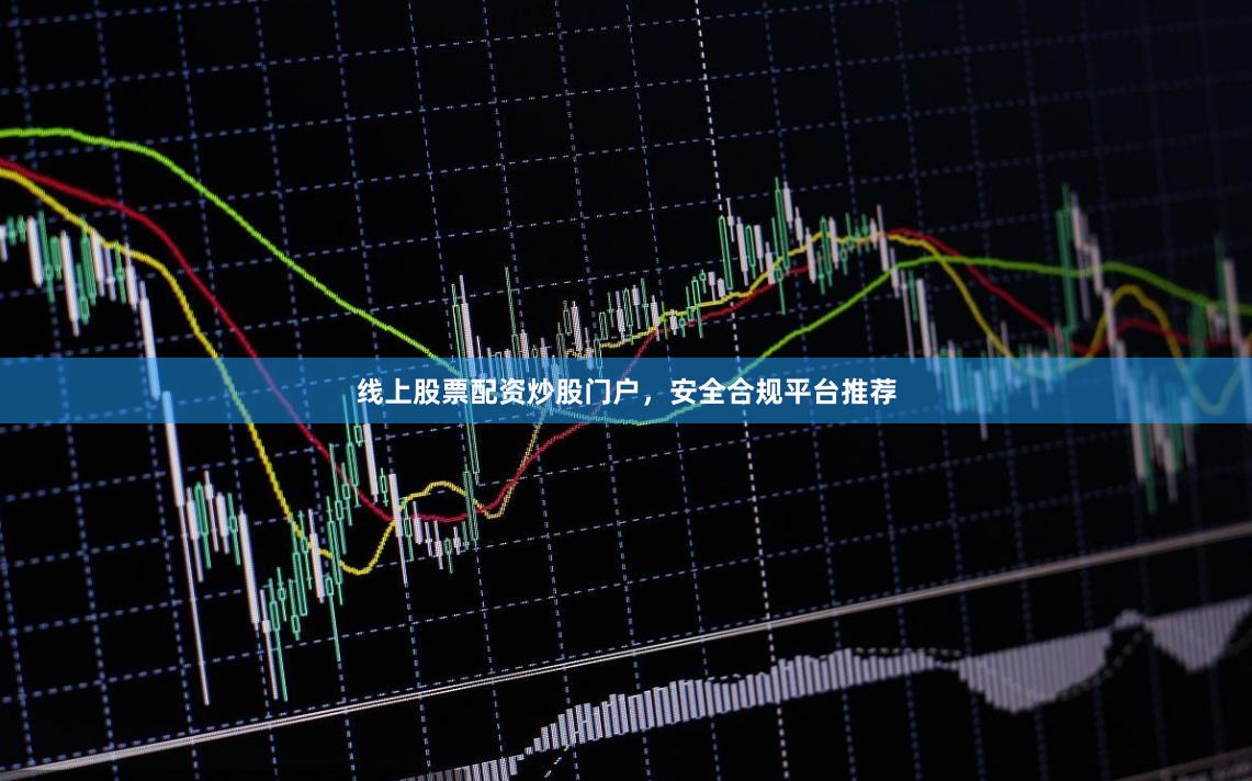 线上股票配资炒股门户，安全合规平台推荐