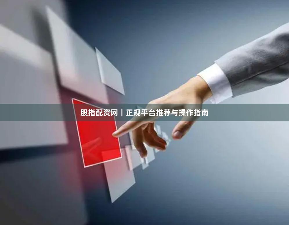 股指配资网｜正规平台推荐与操作指南