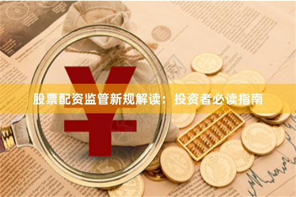 股票配资监管新规解读：投资者必读指南