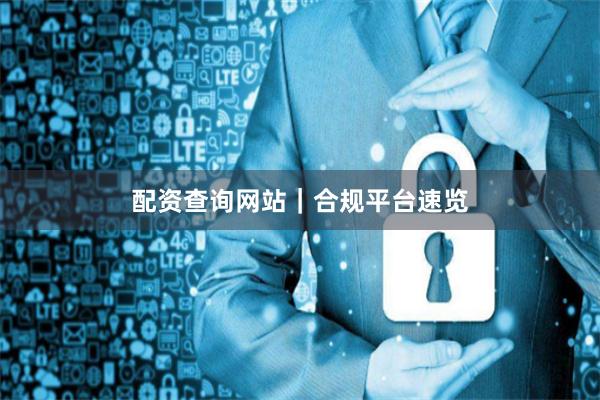 配资查询网站｜合规平台速览