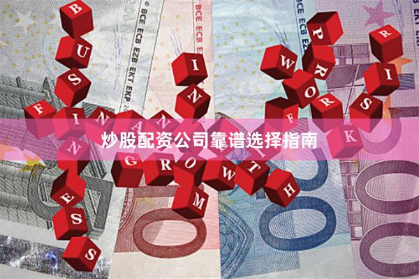 炒股配资公司靠谱选择指南