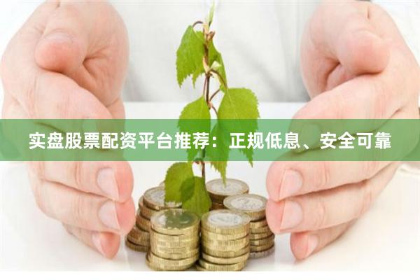 实盘股票配资平台推荐:正规低息、安全可靠