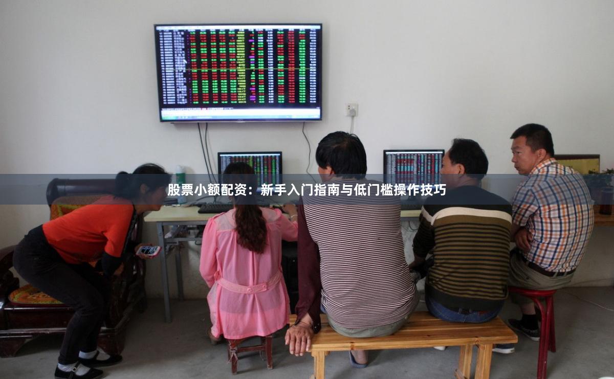 股票小额配资：新手入门指南与低门槛操作技巧