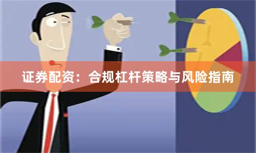 证券配资:合规杠杆策略与风险指南